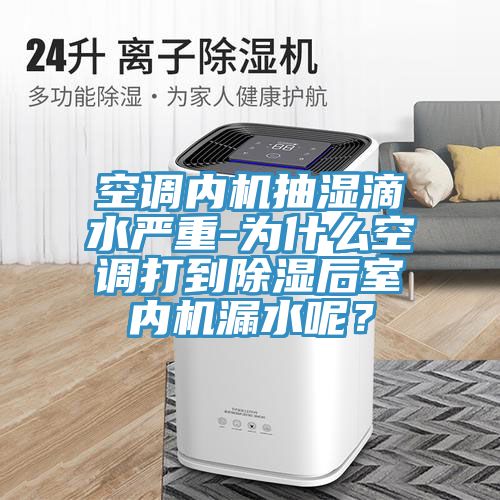 空調內機抽濕滴水嚴重-為什麽空調打到除濕後室內機漏水呢？