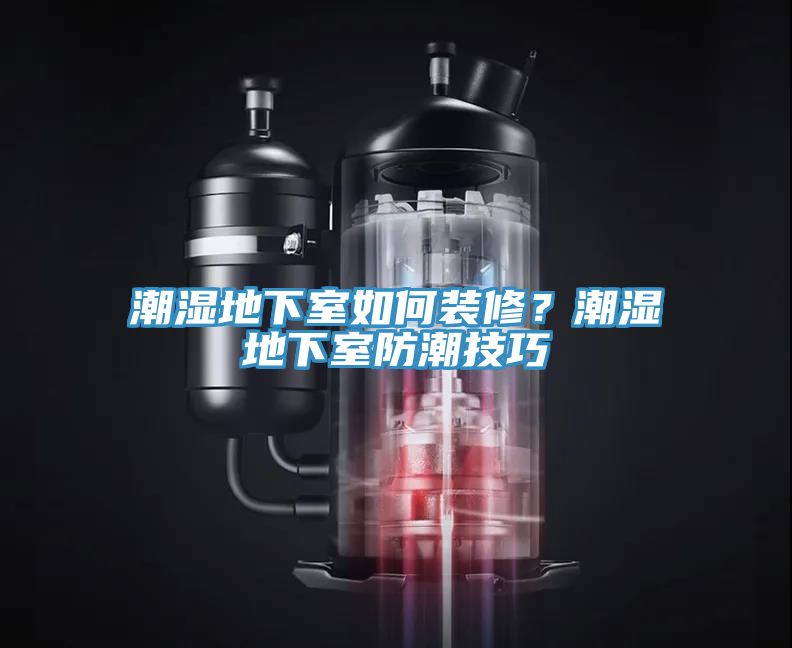潮濕地下室如何裝修？潮濕地下室防潮技巧