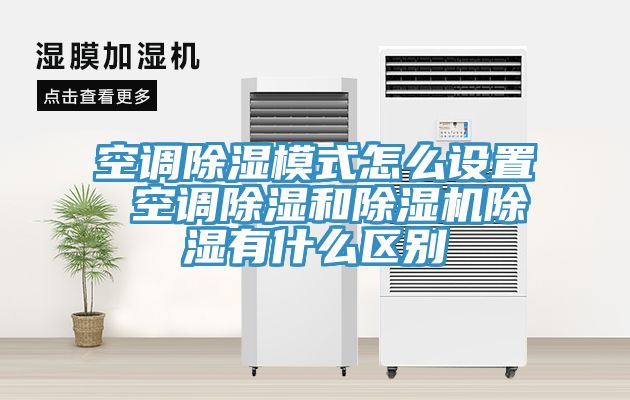 空調除濕模式怎麽設置 空調除濕和91看片软件大全除濕有什麽區別