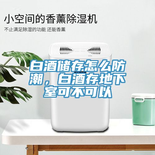 白酒儲存怎麽防潮，白酒存地下室可不可以