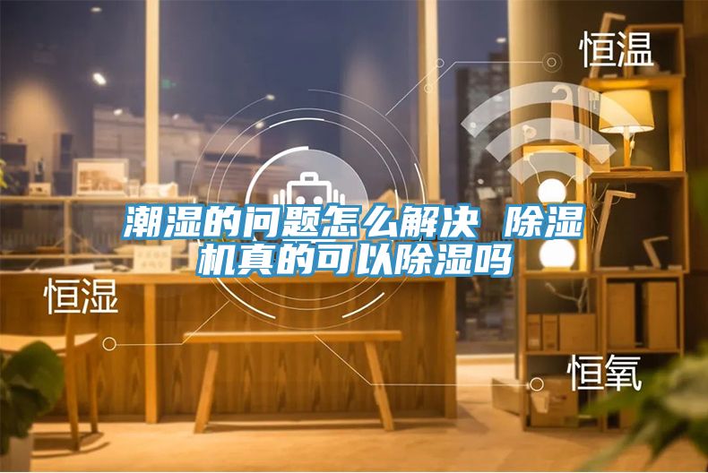 潮濕的問題怎麽解決 91看片软件大全真的可以除濕嗎