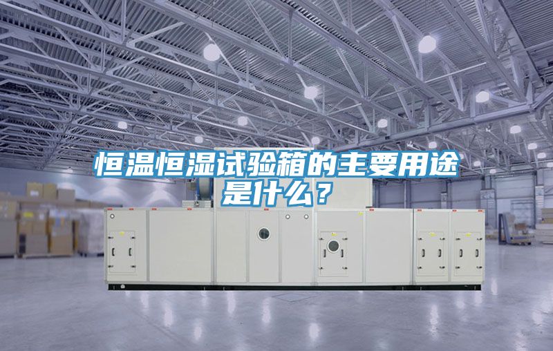 恒溫恒濕試驗箱的主要用途是什麽？