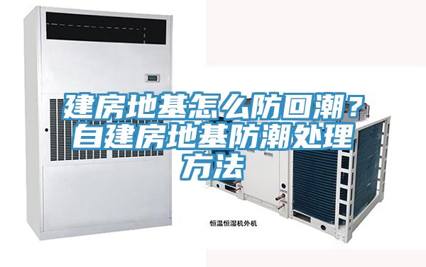 建房地基怎麽防回潮？自建房地基防潮處理方法