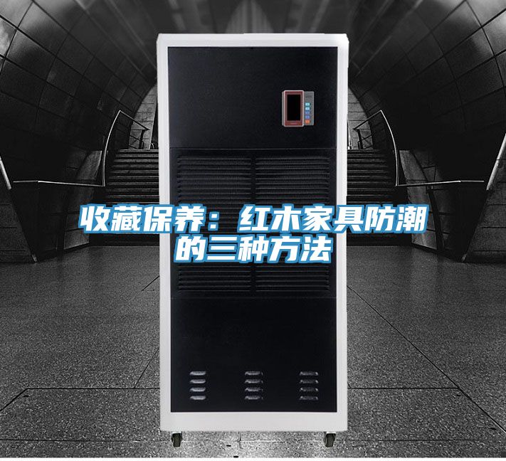 收藏保養：紅木家具防潮的三種方法