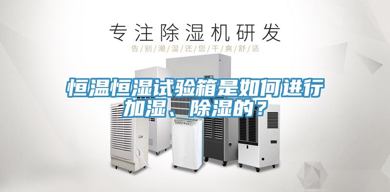 恒溫恒濕試驗箱是如何進行加濕、除濕的？