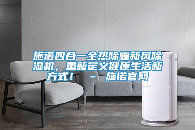 施諾四合一全熱除霾新風91看片软件大全，重新定義健康生活新方式！ – 施諾官網