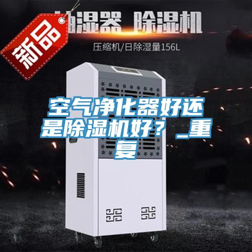 空氣淨化器好還是91看片软件大全好？_重複
