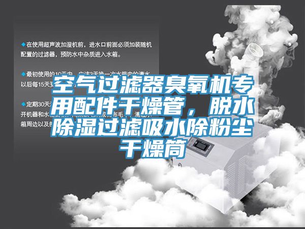 空氣過濾器臭氧機專用配件幹燥管，脫水除濕過濾吸水除粉塵幹燥筒