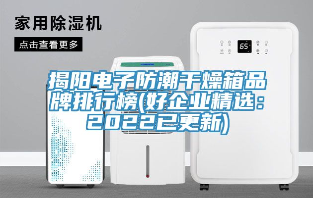 揭陽電子防潮幹燥箱品牌排行榜(好企業精選：2022已更新)