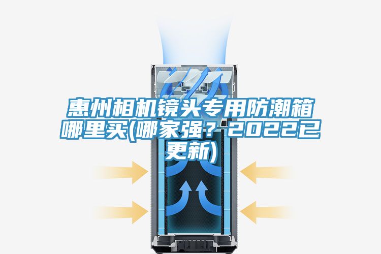 惠州相機鏡頭專用防潮箱哪裏買(哪家強？2022已更新)