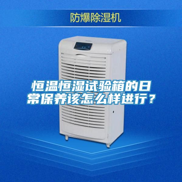 恒溫恒濕試驗箱的日常保養該怎麽樣進行？