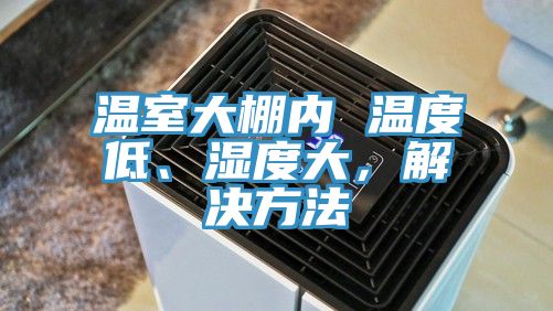 溫室大棚內 溫度低、濕度大，解決方法