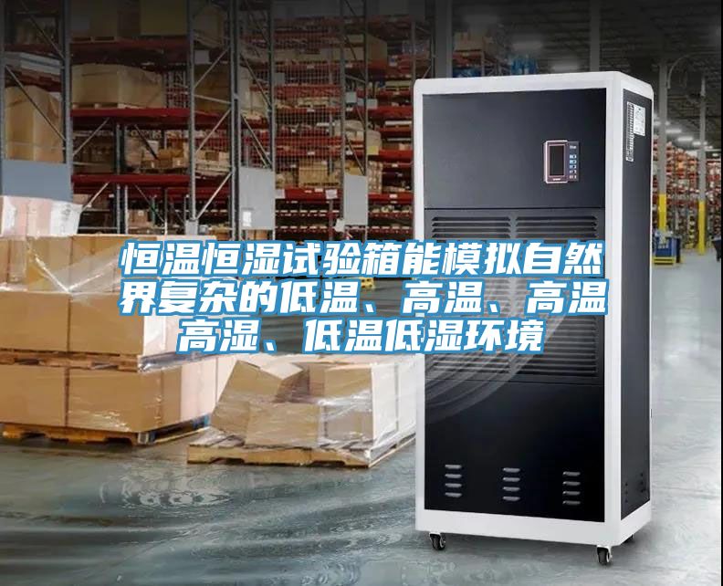 恒溫恒濕試驗箱能模擬自然界複雜的低溫、高溫、高溫高濕、低溫低濕環境