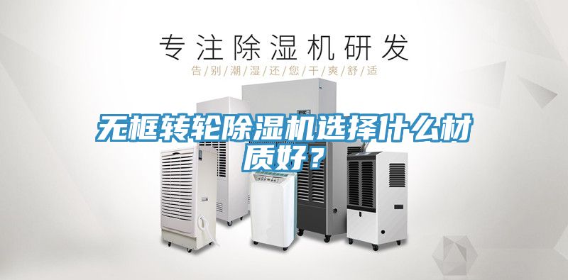 無框轉輪91看片软件大全選擇什麽材質好？