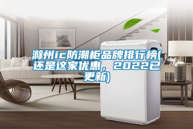 滁州ic防潮櫃品牌排行榜(還是這家優惠，2022已更新)