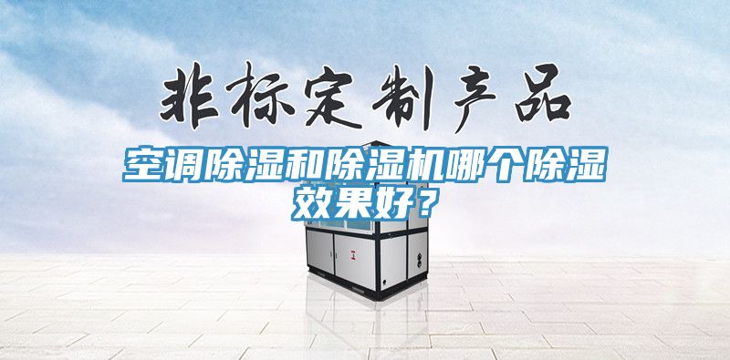 空調除濕和91看片软件大全哪個除濕效果好？
