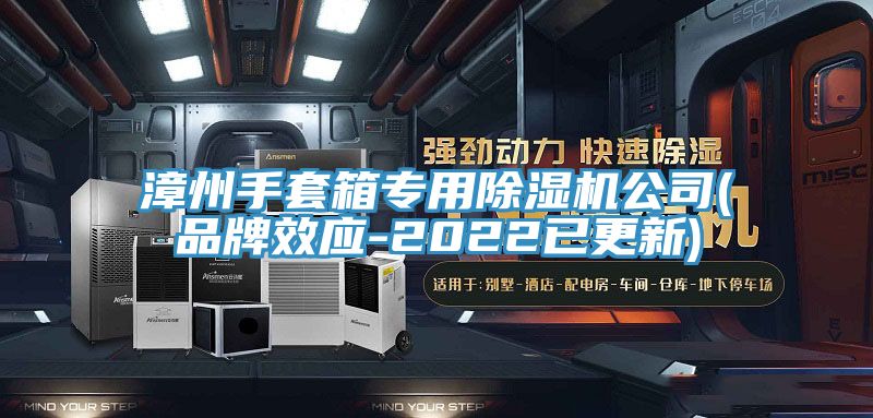 漳州手套箱專用91看片软件大全公司(品牌效應-2022已更新)