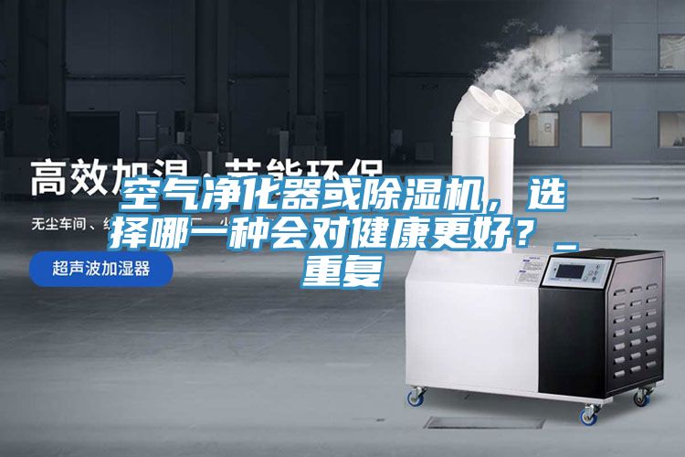 空氣淨化器或91看片软件大全，選擇哪一種會對健康更好？_重複