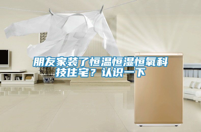 朋友家裝了恒溫恒濕恒氧科技住宅？認識一下
