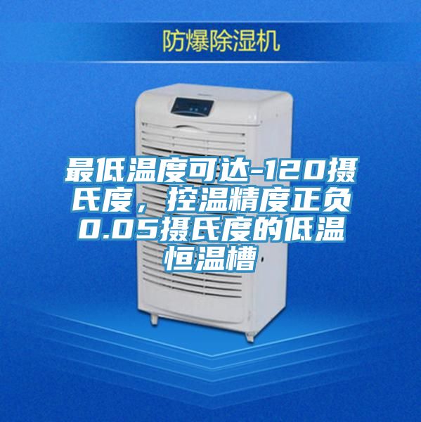 最低溫度可達-120攝氏度，控溫精度正負0.05攝氏度的低溫恒溫槽