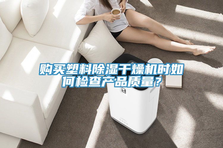 購買塑料除濕幹燥機時如何檢查產品質量？