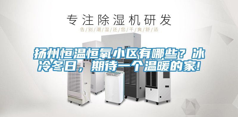 揚州恒溫恒氧小區有哪些？冰冷冬日，期待一個溫暖的家!