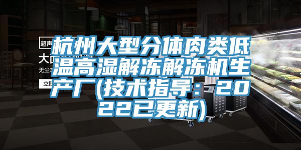 杭州大型分體肉類低溫高濕解凍解凍機生產廠(技術指導：2022已更新)