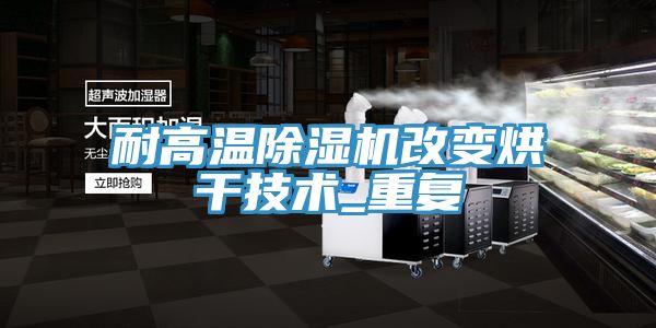 耐高溫91看片软件大全改變烘幹技術_重複