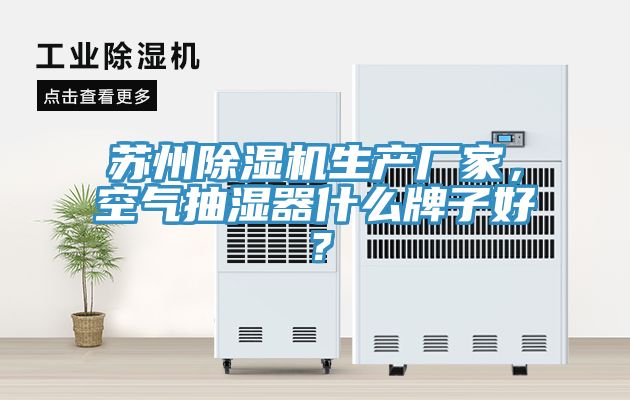 蘇州91看片软件大全生產廠家，空氣抽濕器什麽牌子好？