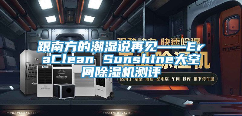 跟南方的潮濕說再見——EraClean Sunshine大空間91看片软件大全測評