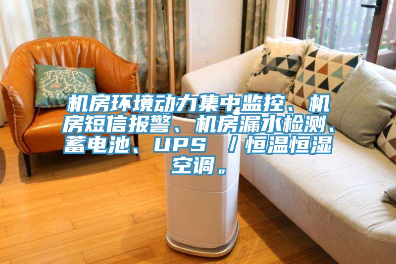 機房環境動力集中監控、機房短信報警、機房漏水檢測、蓄電池、UPS ／恒溫恒濕空調。