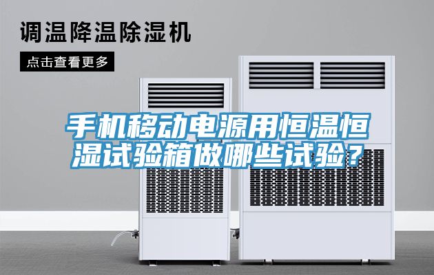手機移動電源用恒溫恒濕試驗箱做哪些試驗？