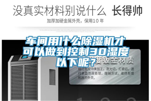 車間用什麽91看片软件大全才可以做到控製30濕度以下呢？