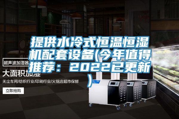 提供水冷式恒溫恒濕機配套設備(今年值得推薦：2022已更新)