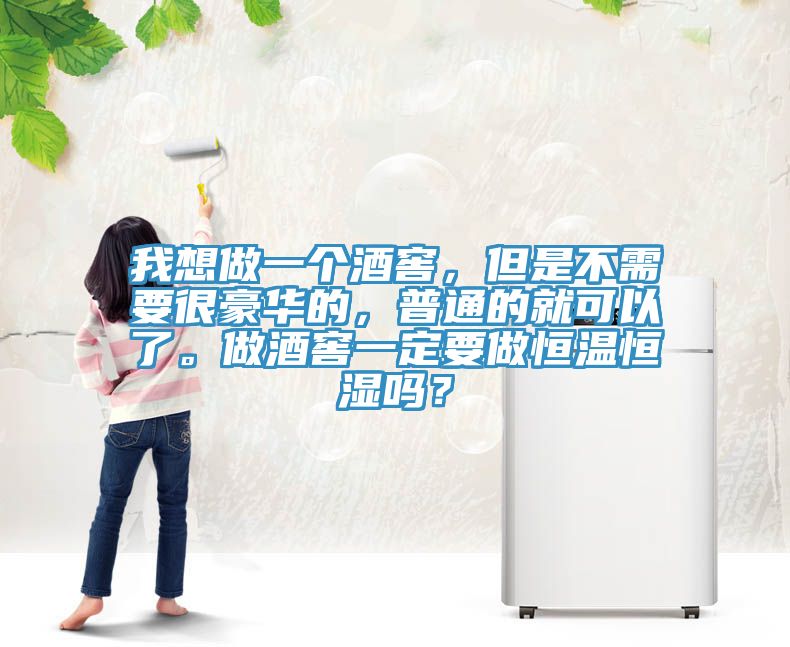 我想做一個酒窖，但是不需要很豪華的，普通的就可以了。做酒窖一定要做恒溫恒濕嗎？