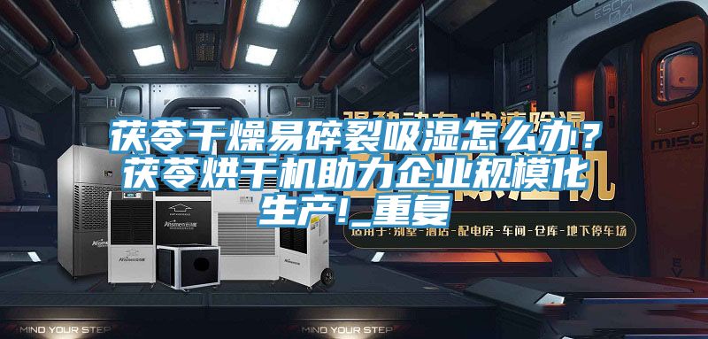 茯苓幹燥易碎裂吸濕怎麽辦？茯苓烘幹機助力企業規模化生產!_重複