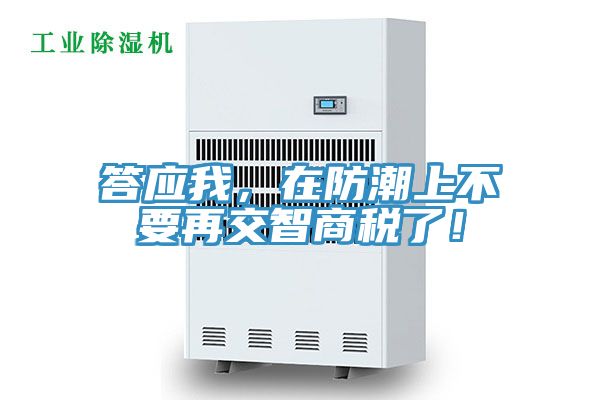 答應我，在防潮上不要再交智商稅了！