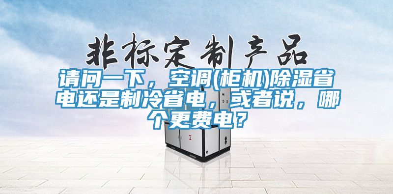 請問一下，空調(櫃機)除濕省電還是製冷省電，或者說，哪個更費電？