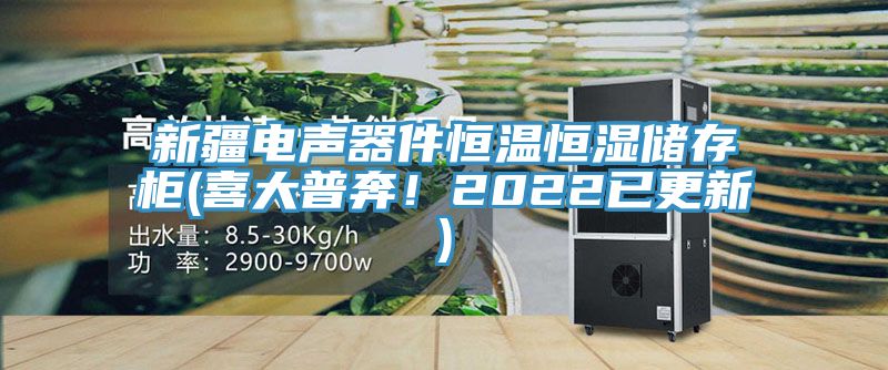 新疆電聲器件恒溫恒濕儲存櫃(喜大普奔！2022已更新)