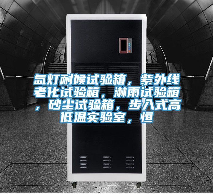 氙燈耐候試驗箱，紫外線老化試驗箱，淋雨試驗箱，砂塵試驗箱，步入式高低溫實驗室，恒