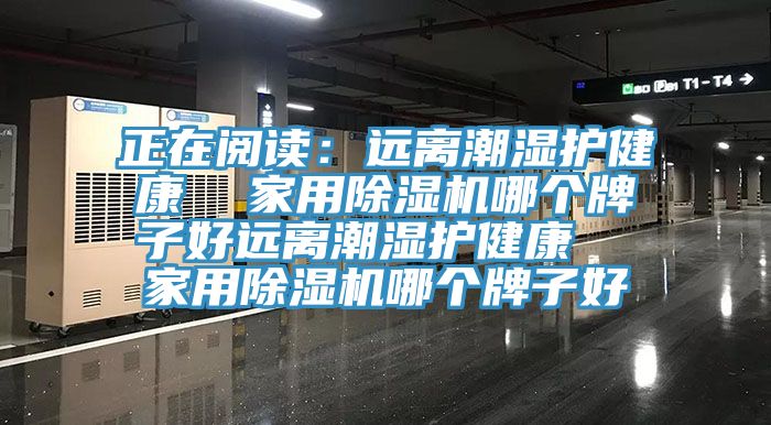 正在閱讀：遠離潮濕護健康  家用91看片软件大全哪個牌子好遠離潮濕護健康  家用91看片软件大全哪個牌子好