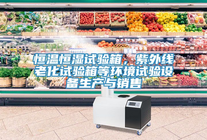 恒溫恒濕試驗箱，紫外線老化試驗箱等環境試驗設備生產與銷售