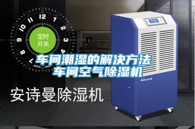 車間潮濕的解決方法 車間空氣91看片软件大全
