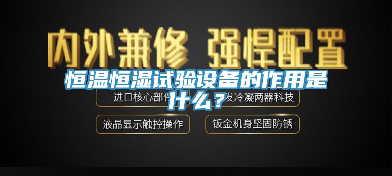 恒溫恒濕試驗設備的作用是什麽？