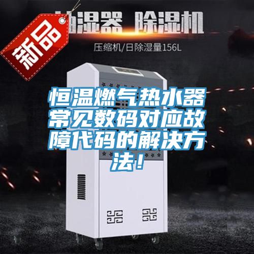 恒溫燃氣熱水器常見數碼對應故障代碼的解決方法！