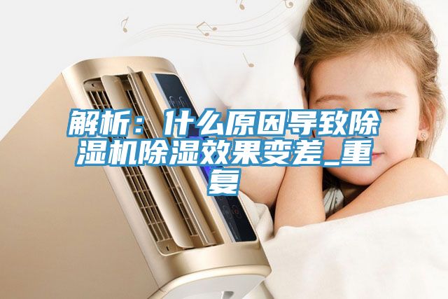 解析：什麽原因導致91看片软件大全除濕效果變差_重複