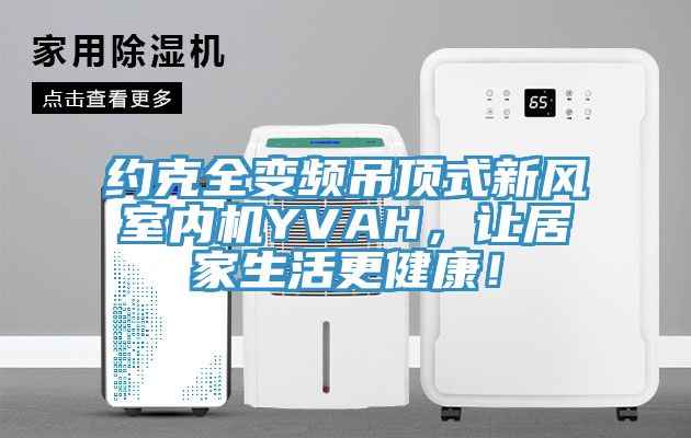 約克全變頻吊頂式新風室內機YVAH，讓居家生活更健康！