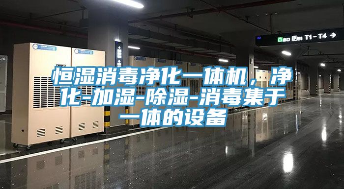 恒濕消毒淨化一體機，淨化-加濕-除濕-消毒集於一體的設備
