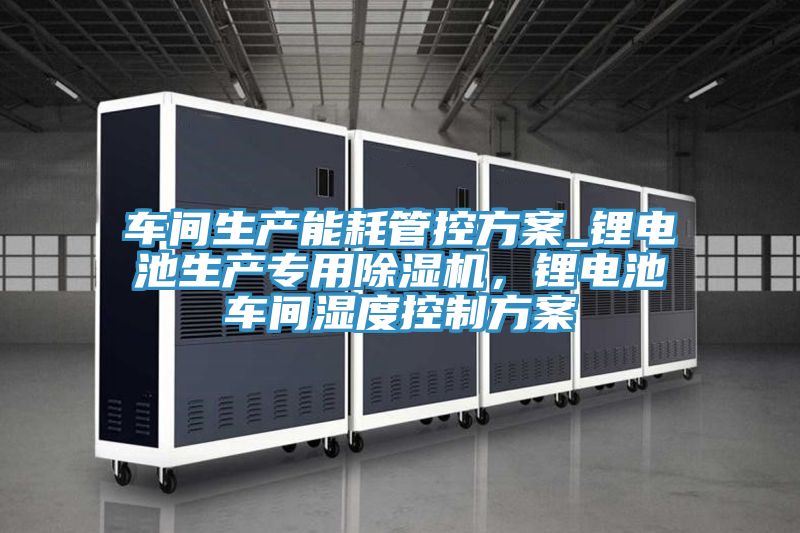 車間生產能耗管控方案_鋰電池生產專用91看片软件大全，鋰電池車間濕度控製方案