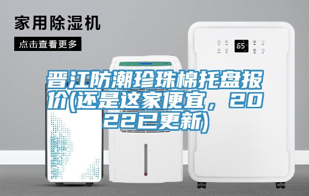 晉江防潮珍珠棉托盤報價(還是這家便宜，2022已更新)